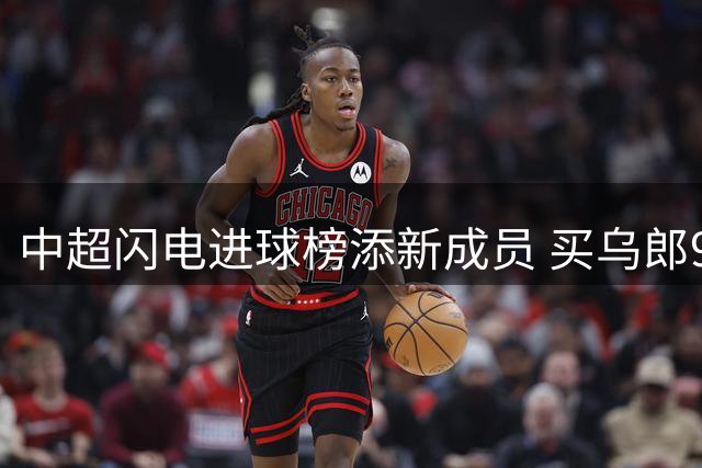 中超闪电进球榜添新成员 买乌郎9秒破门创赛季纪录