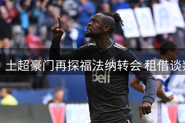 土超豪门再探福法纳转会 租借谈判尚未正式开启